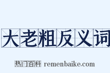 大老粗反义词是什么意思的图片